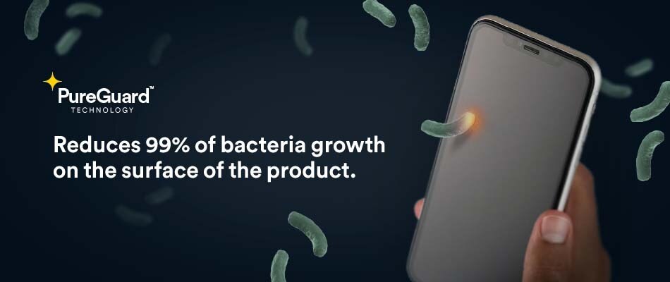 PureGuard reduces 99% of bacteria growth on the surface of your product.