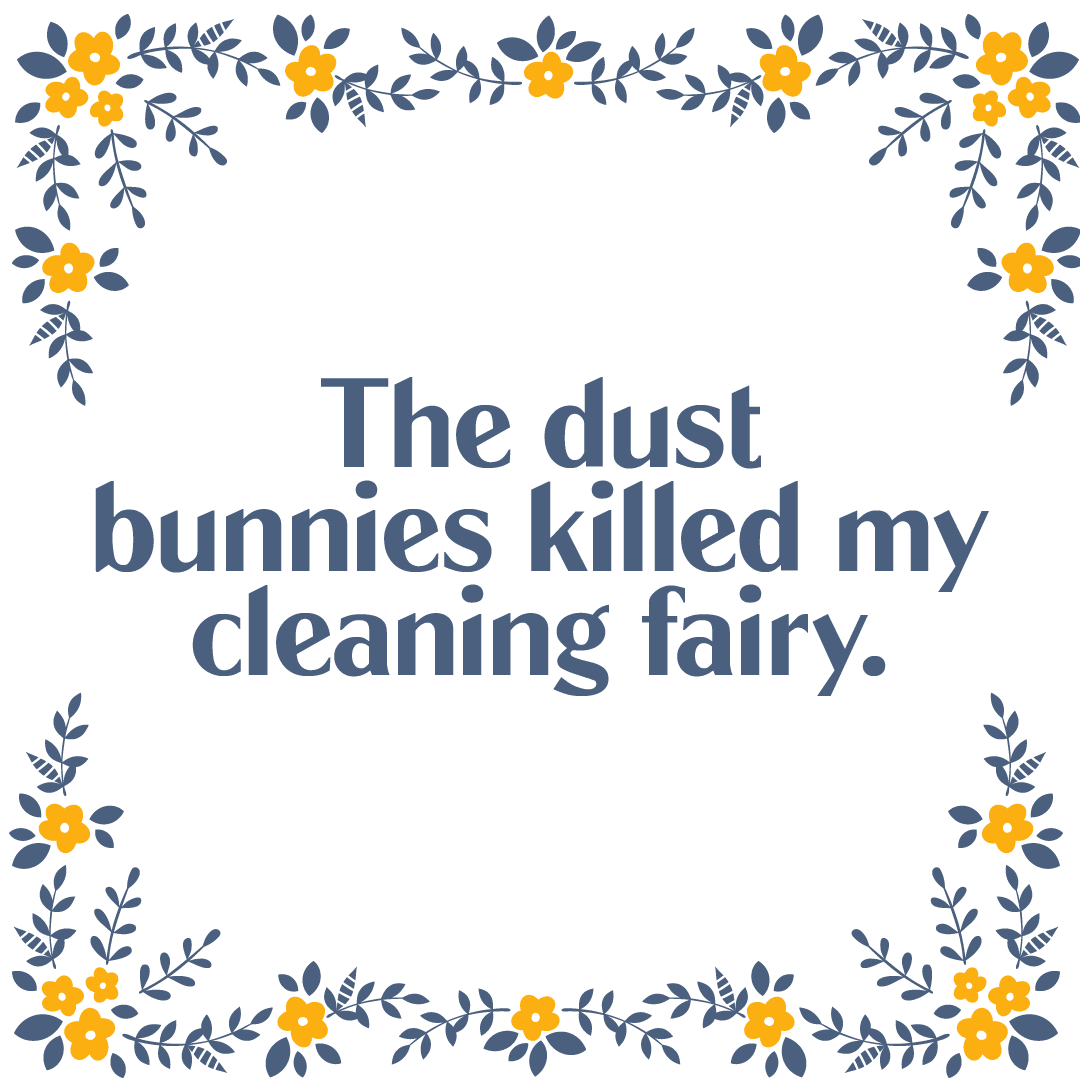 Text: The dust bunnies killed my cleaning fairy.