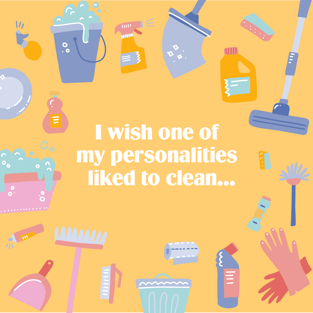 I wish one of my personalities liked to clean...