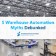 5 Warehouse Automation Myths