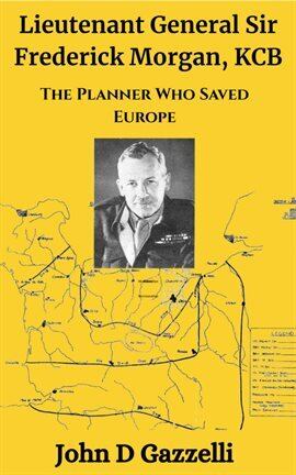 Lieutenant General Sir Frederick Morgan, KCB The Planner Who Saved Europe - free ebook