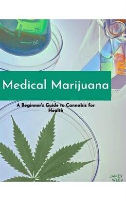 Medical Marijuana: A Beginners Guide to Cannabis for Health - free ebook