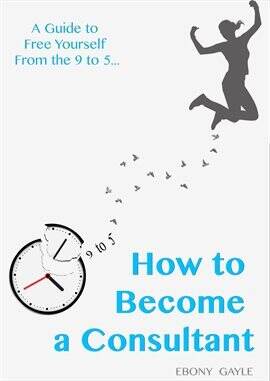 How to Become a Consultant: A Guide to Free Yourself From the 9–5 - free ebook