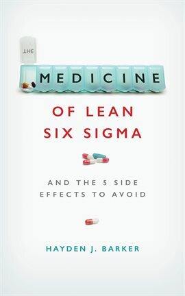 The Medicine of Lean Six Sigma: And the 5 Side Effects to Avoid - free ebook
