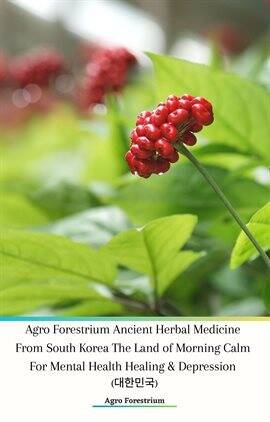 Agro Forestrium Ancient Herbal Medicine From South Korea the Land of Morning Calm for Mental Health… - free ebook
