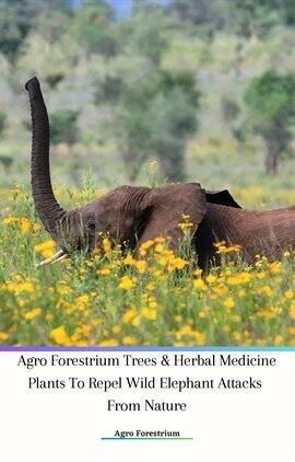 Agro Forestrium Trees & Herbal Medicine Plants to Repel Wild Elephant Attacks From Nature - free ebook
