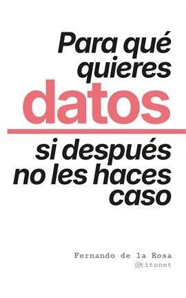 Para qué quieres datos si después no les haces caso - free ebook