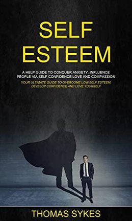 Self Esteem: a Help Guide to Conquer Anxiety, Influence People via Self Confidence Love and Compa - free ebook