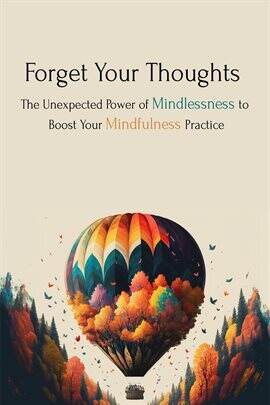 Forget Your Thoughts: The Unexpected Power of Mindlessness to Boost Your Mindfulness Practice - free ebook