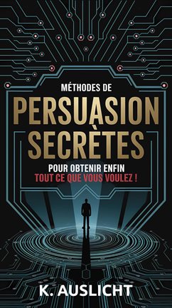 Méthodes De Persuasion Secrètes Pour Obtenir Enfin Tout Ce Que Vous Voulez ! - free ebook