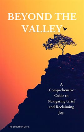 Beyond the Valley: A Comprehensive Guide to Navigating Grief and Reclaiming Joy - free ebook