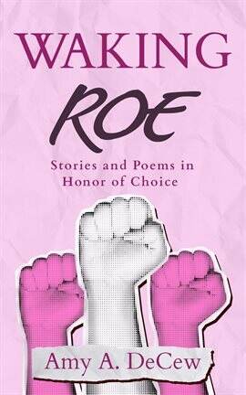 Waking Roe: Stories and Poems in Honor of Choice - free ebook