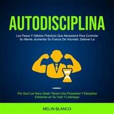 Autodisciplina: Los Pasos Y Hábitos Prácticos Que Necesitará Para Controlar Su Mente, Aumentar Su... - free audiobook