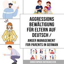 Anger Management - Aggressionsbewältigung für Eltern Auf Deutsch/ Anger management for parents in German: Ein Übungs... - free audiobook