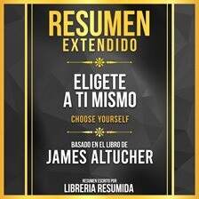 Resumen Extendido – Eligete a Ti Mismo (Choose Yourself) – Basado En El Libro De James Altucher - free audiobook