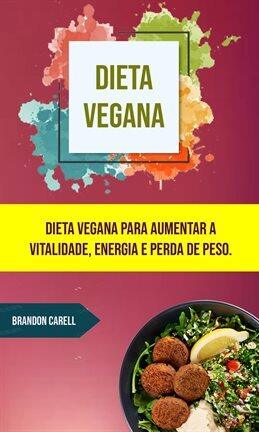 Dieta Vegana: Dieta Vegana Para Aumentar A Vitalidade, Energia E Perda De Peso. - free ebook
