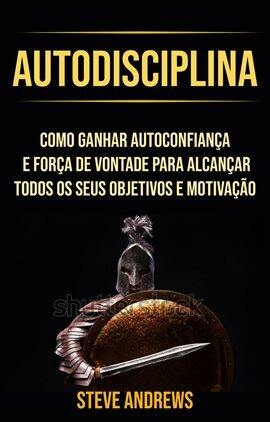 Autodisciplina: Como Ganhar Autoconfiança E Força De Vontade Para Alcançar Todos Os Seus Objetivos … - free ebook