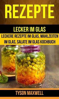 Rezepte: Lecker im Glas - Leckere Rezepte im Glas, Mahlzeiten im Glas, Salate im Glas Kochbuch (Koc… - free ebook