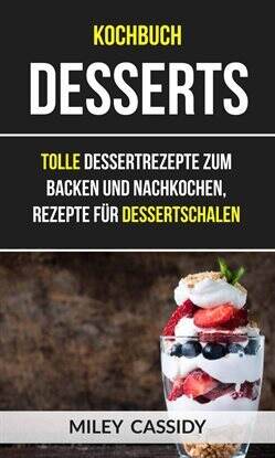 Kochbuch: Desserts: Tolle Dessertrezepte zum Backen und Nachkochen, Rezepte für Dessertschalen - free ebook