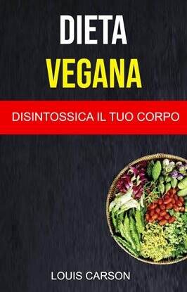 Dieta Vegana: Disintossica Il Tuo Corpo - free ebook