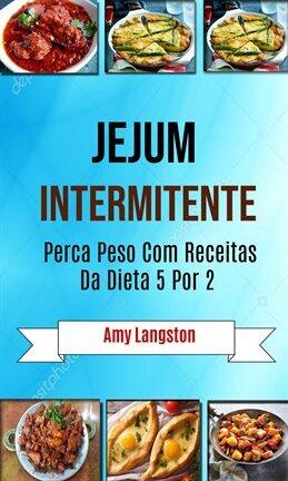 Jejum Intermitente: Perca Peso Com Receitas Da Dieta 5 Por 2 - free ebook