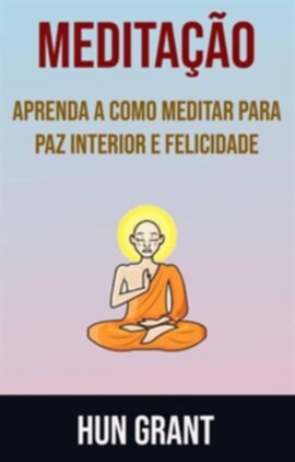 Meditação - Aprenda A Como Meditar Para Paz Interior E Felicidade - free ebook
