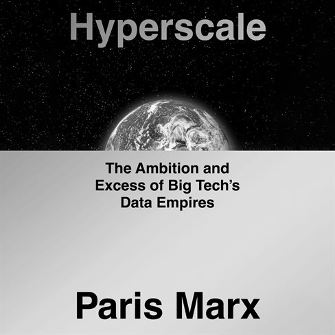 Hyperscale The Ambition and Excess of Big Tech’s Data Empires - Paris Marx